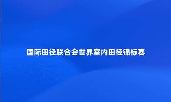 国际田径联合会世界室内田径锦标赛