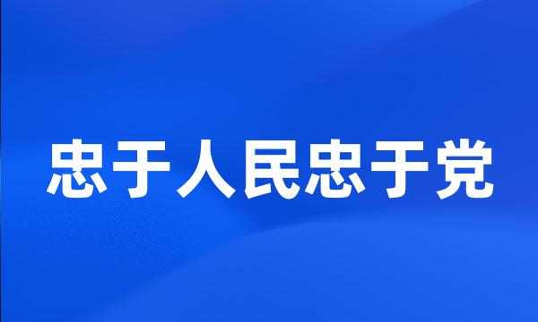 忠于人民忠于党