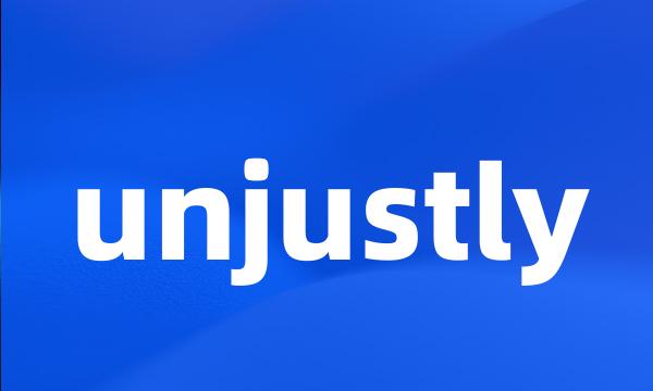 unjustly