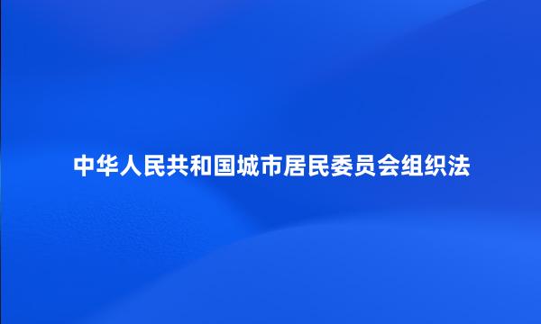 中华人民共和国城市居民委员会组织法