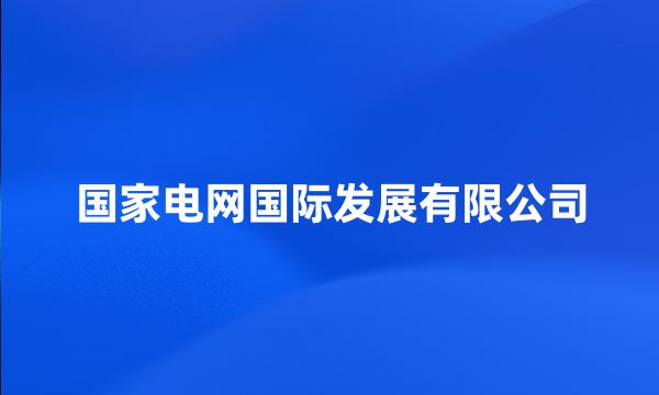 国家电网国际发展有限公司