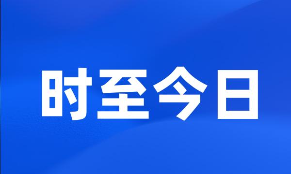 时至今日