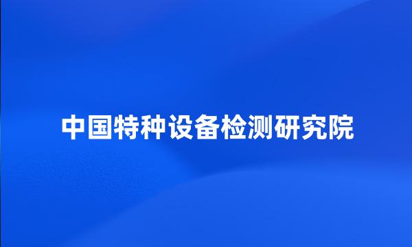 中国特种设备检测研究院