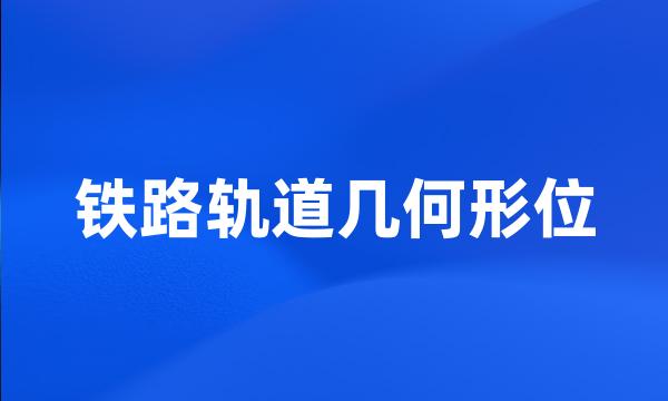 铁路轨道几何形位