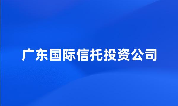 广东国际信托投资公司