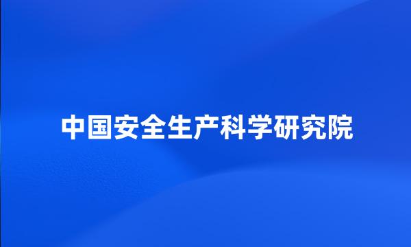 中国安全生产科学研究院