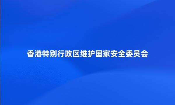 香港特别行政区维护国家安全委员会