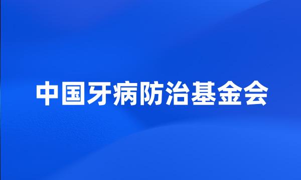 中国牙病防治基金会