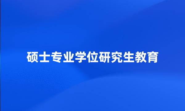 硕士专业学位研究生教育