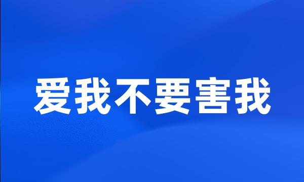 爱我不要害我