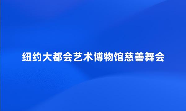 纽约大都会艺术博物馆慈善舞会