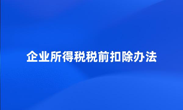 企业所得税税前扣除办法