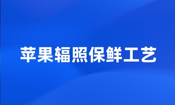 苹果辐照保鲜工艺