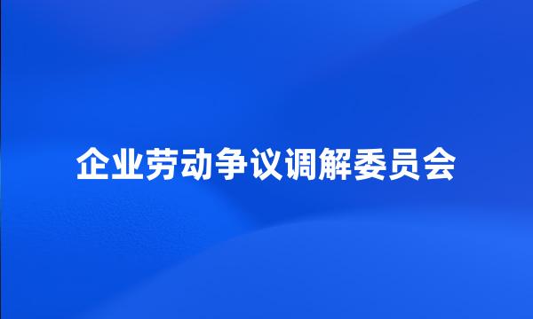 企业劳动争议调解委员会