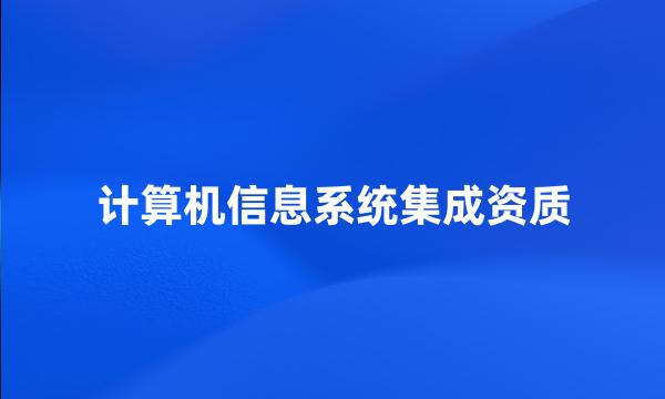 计算机信息系统集成资质