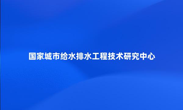 国家城市给水排水工程技术研究中心