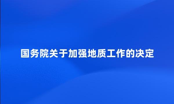 国务院关于加强地质工作的决定