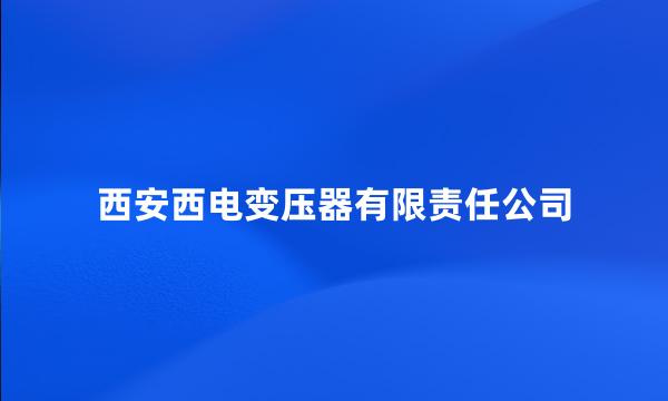 西安西电变压器有限责任公司