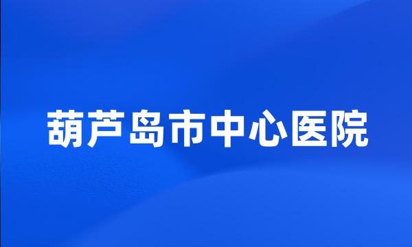 葫芦岛市中心医院