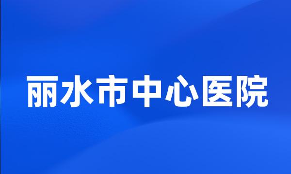 丽水市中心医院