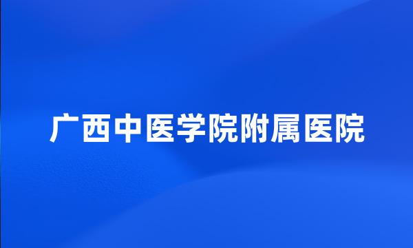 广西中医学院附属医院