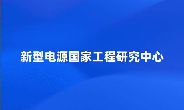 新型电源国家工程研究中心