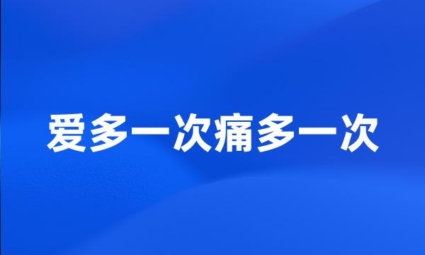 爱多一次痛多一次