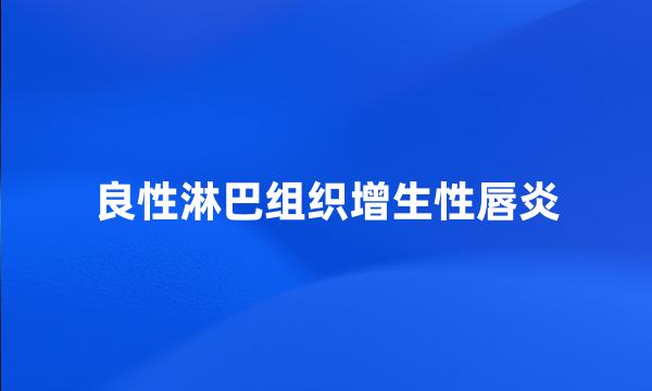 良性淋巴组织增生性唇炎