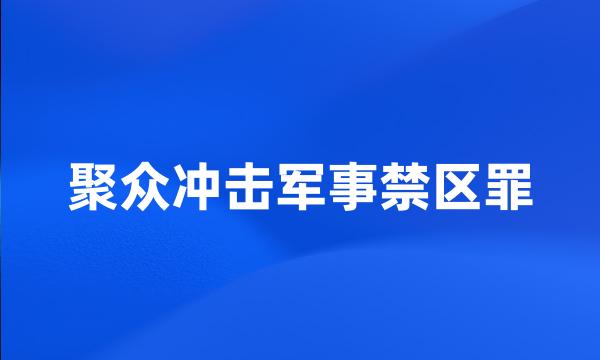 聚众冲击军事禁区罪