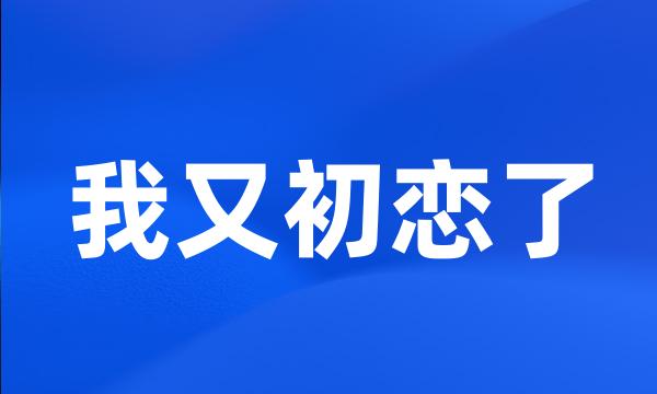 我又初恋了