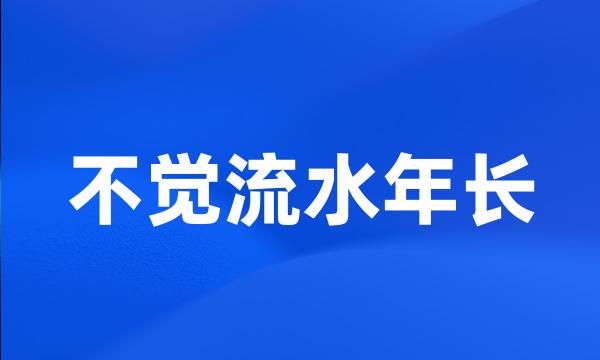 不觉流水年长