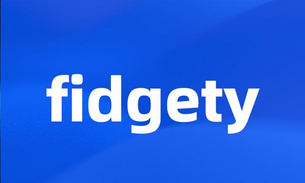 fidgety