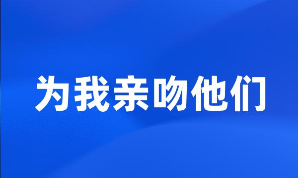 为我亲吻他们