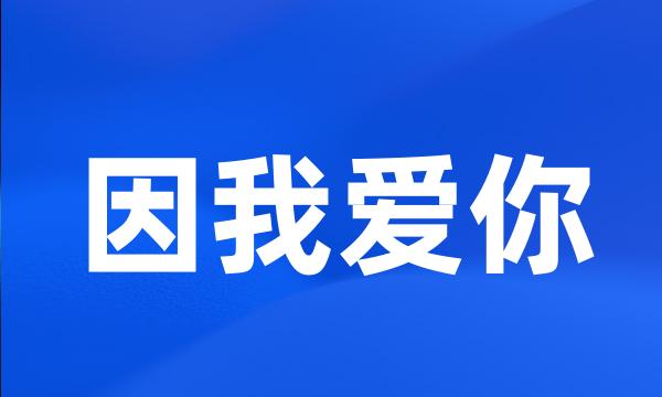 因我爱你