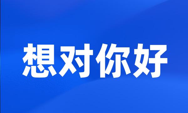 想对你好