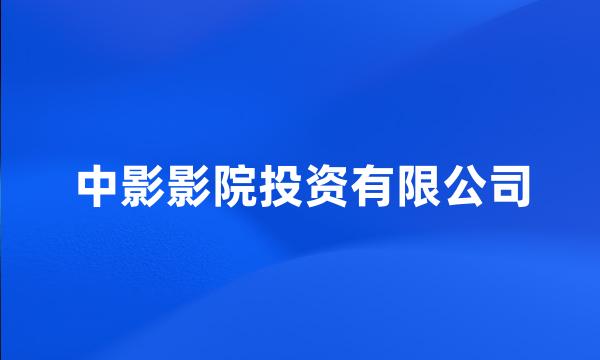 中影影院投资有限公司