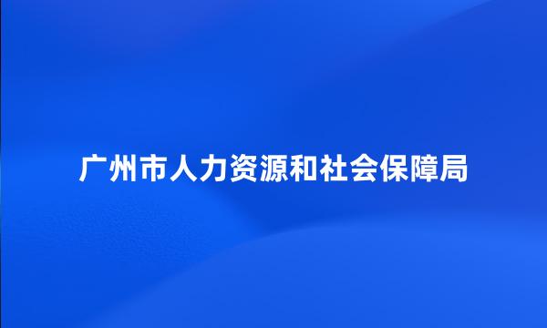 广州市人力资源和社会保障局