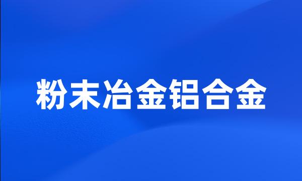 粉末冶金铝合金