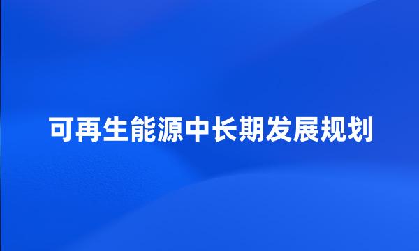 可再生能源中长期发展规划