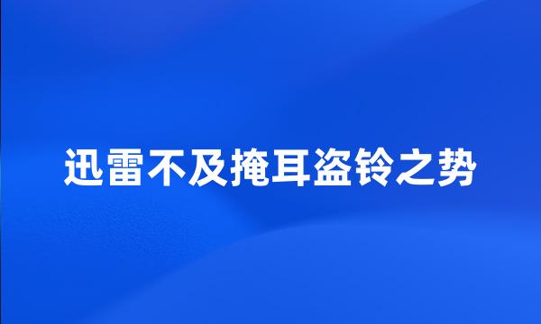 迅雷不及掩耳盗铃之势