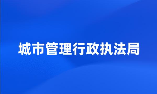 城市管理行政执法局