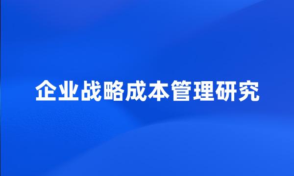 企业战略成本管理研究