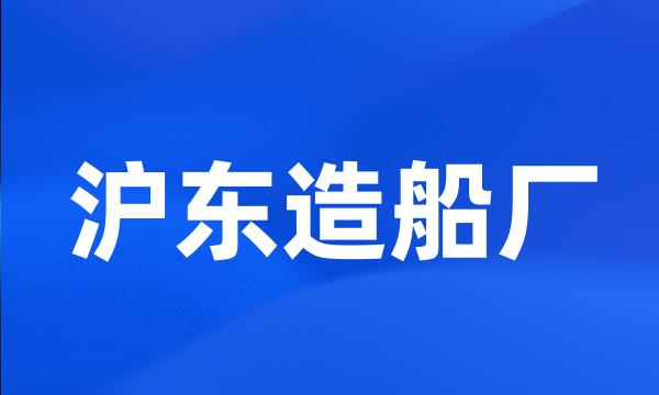 沪东造船厂