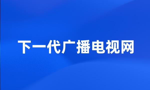 下一代广播电视网