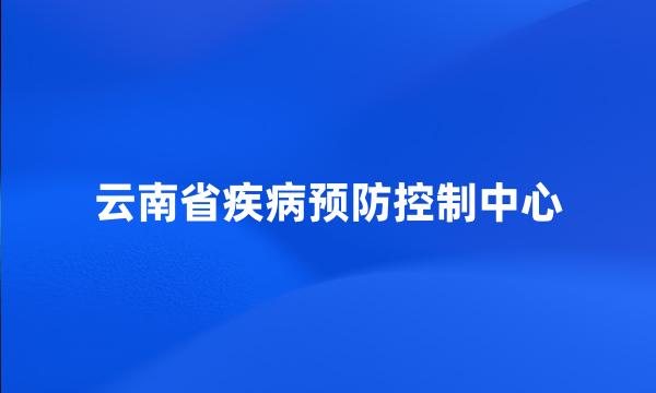 云南省疾病预防控制中心