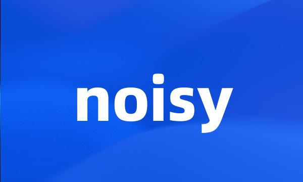 noisy