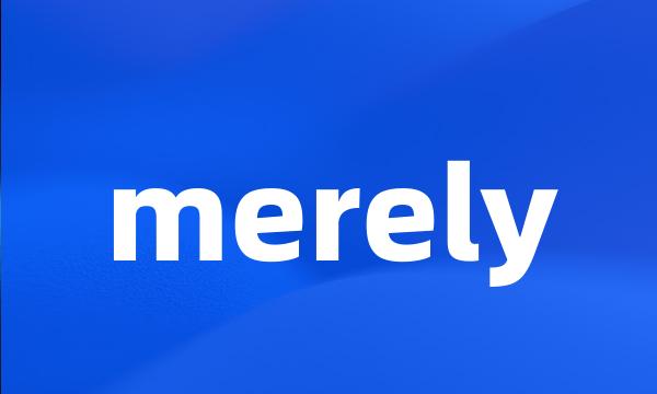 merely