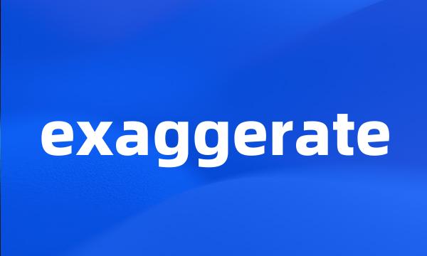 exaggerate