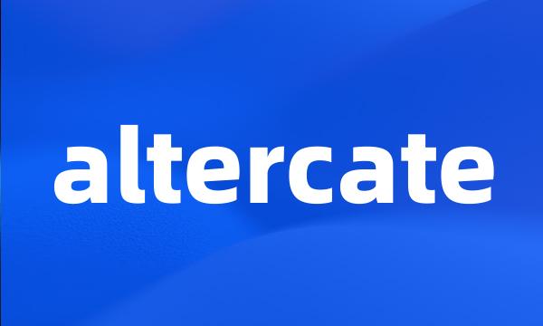 altercate