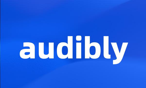 audibly